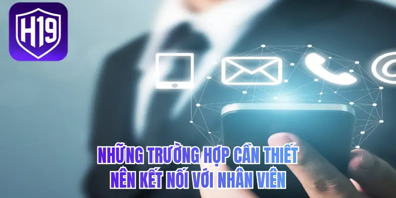 Những trường hợp cần thiết nên kết nối với nhân viên