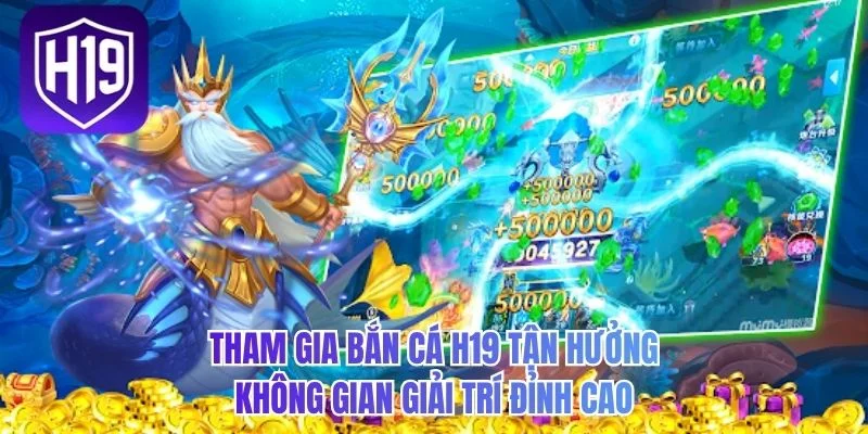 Tham gia bắn cá H19 tận hưởng không gian giải trí đỉnh cao